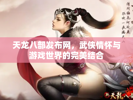天龙八部发布网，武侠情怀与游戏世界的完美结合
