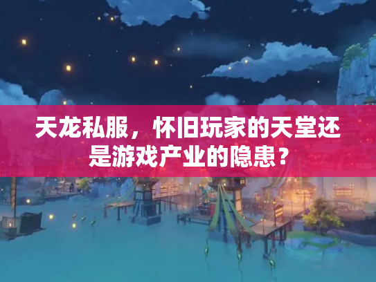 天龙私服，怀旧玩家的天堂还是游戏产业的隐患？