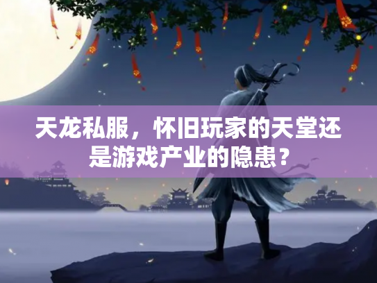 天龙私服，怀旧玩家的天堂还是游戏产业的隐患？