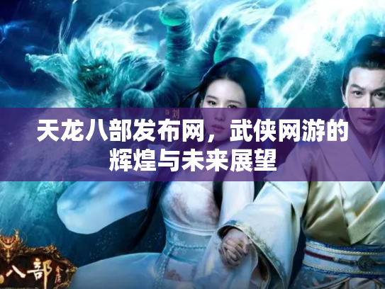 天龙八部发布网，武侠网游的辉煌与未来展望