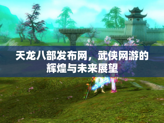 天龙八部发布网，武侠网游的辉煌与未来展望