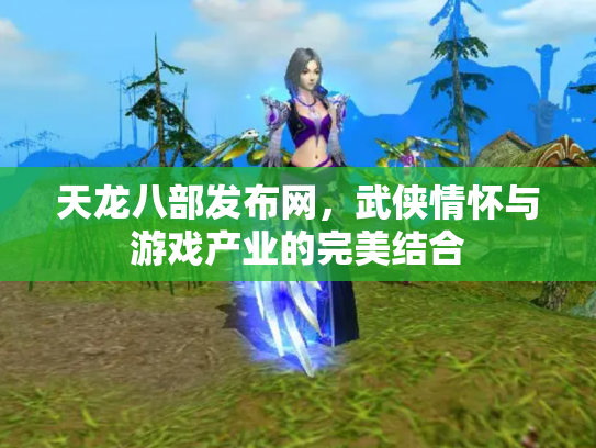 天龙八部发布网，武侠情怀与游戏产业的完美结合