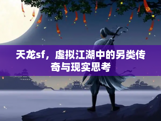 天龙sf，虚拟江湖中的另类传奇与现实思考