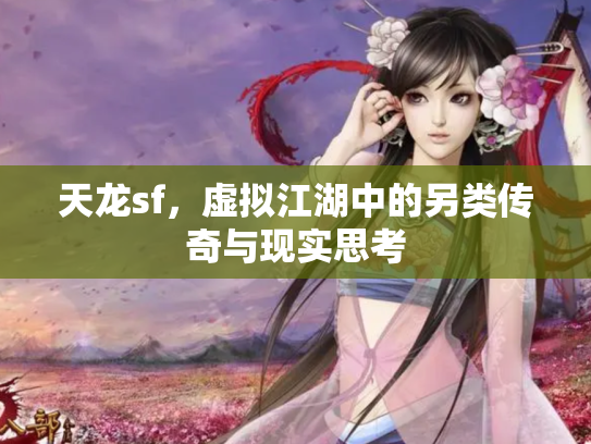 天龙sf，虚拟江湖中的另类传奇与现实思考