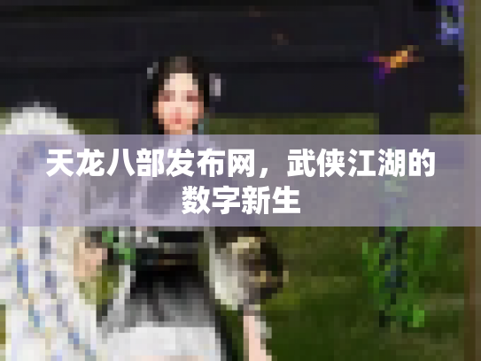 天龙八部发布网，武侠江湖的数字新生