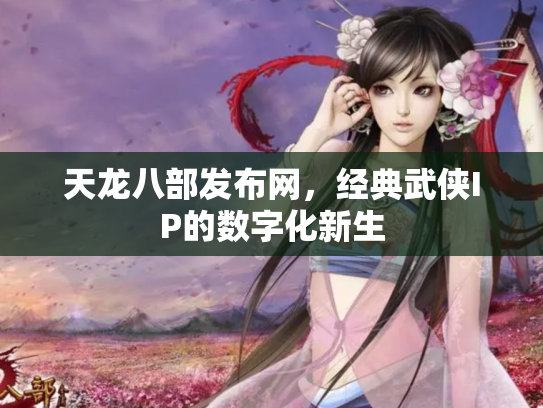 天龙八部发布网，经典武侠IP的数字化新生