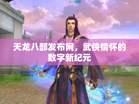 天龙八部发布网，武侠情怀的数字新纪元