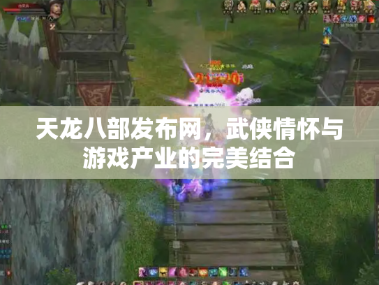 天龙八部发布网，武侠情怀与游戏产业的完美结合