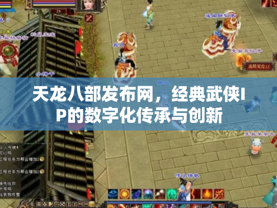 天龙八部发布网，经典武侠IP的数字化传承与创新