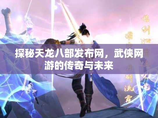 探秘天龙八部发布网，武侠网游的传奇与未来