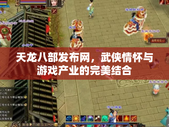 天龙八部发布网，武侠情怀与游戏产业的完美结合