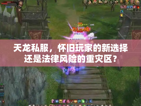 天龙私服，怀旧玩家的新选择还是法律风险的重灾区？