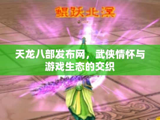 天龙八部发布网，武侠情怀与游戏生态的交织