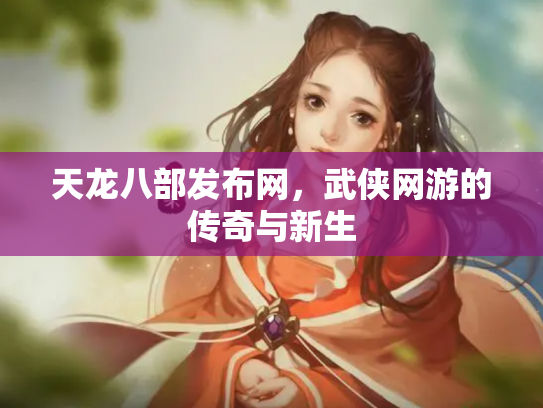 天龙八部发布网，武侠网游的传奇与新生