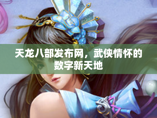 天龙八部发布网，武侠情怀的数字新天地