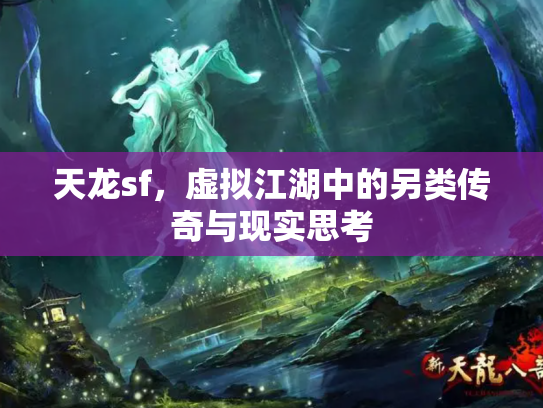 天龙sf，虚拟江湖中的另类传奇与现实思考