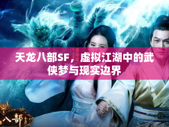 天龙八部SF，虚拟江湖中的武侠梦与现实边界