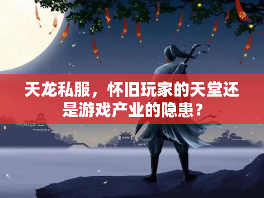 天龙私服，怀旧玩家的天堂还是游戏产业的隐患？