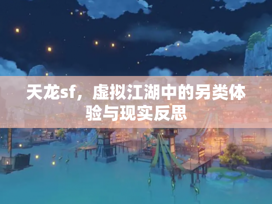 天龙sf，虚拟江湖中的另类体验与现实反思