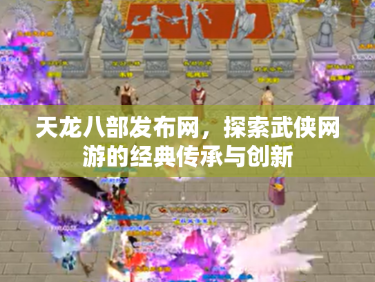 天龙八部发布网，探索武侠网游的经典传承与创新