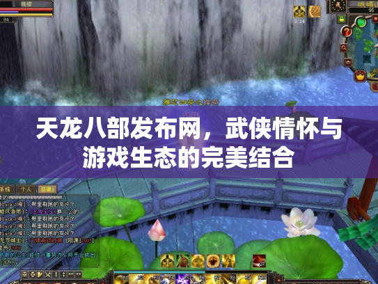 天龙八部发布网，武侠情怀与游戏生态的完美结合