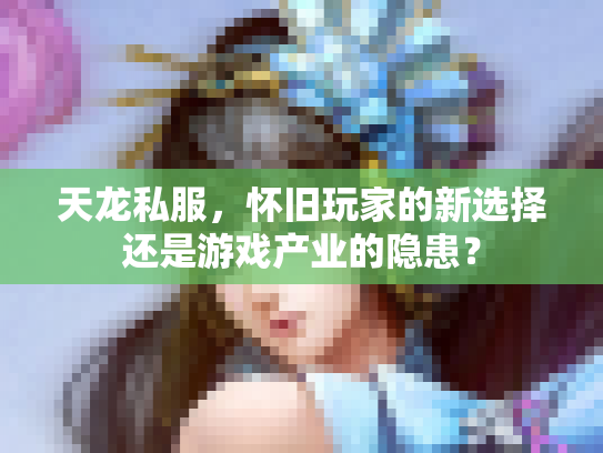 天龙私服，怀旧玩家的新选择还是游戏产业的隐患？