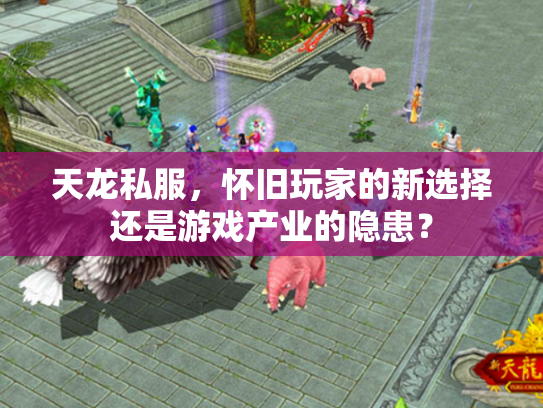 天龙私服，怀旧玩家的新选择还是游戏产业的隐患？