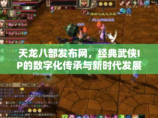 天龙八部发布网，经典武侠IP的数字化传承与新时代发展