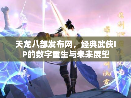 天龙八部发布网，经典武侠IP的数字重生与未来展望