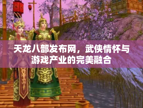 天龙八部发布网，武侠情怀与游戏产业的完美融合