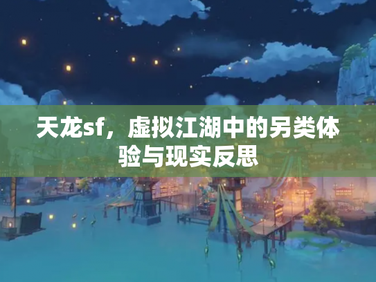 天龙sf，虚拟江湖中的另类体验与现实反思