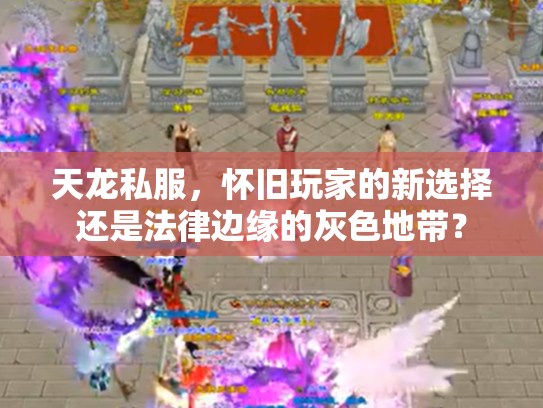 天龙私服，怀旧玩家的新选择还是法律边缘的灰色地带？