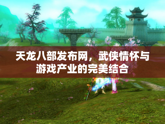 天龙八部发布网，武侠情怀与游戏产业的完美结合