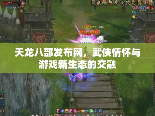 天龙八部发布网，武侠情怀与游戏新生态的交融
