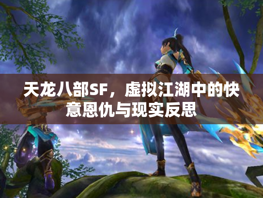 天龙八部SF，虚拟江湖中的快意恩仇与现实反思