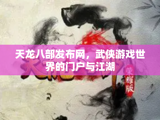 天龙八部发布网，武侠游戏世界的门户与江湖