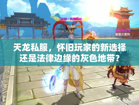 天龙私服，怀旧玩家的新选择还是法律边缘的灰色地带？