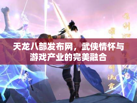 天龙八部发布网，武侠情怀与游戏产业的完美融合