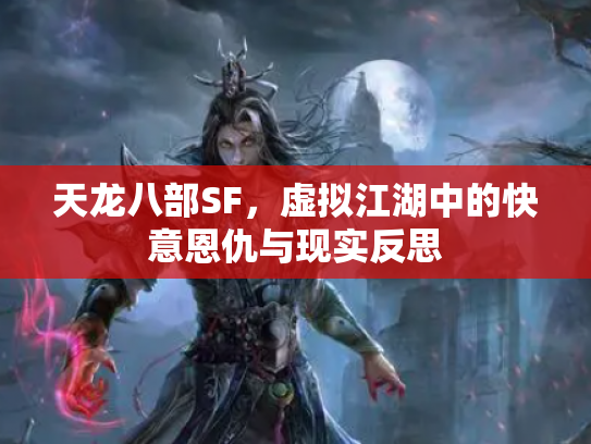 天龙八部SF，虚拟江湖中的快意恩仇与现实反思
