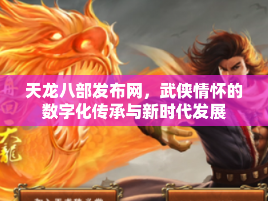 天龙八部发布网，武侠情怀的数字化传承与新时代发展