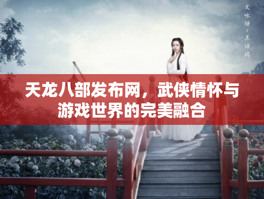 天龙八部发布网，武侠情怀与游戏世界的完美融合