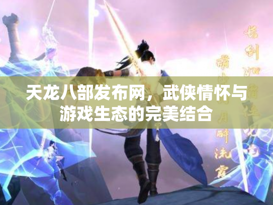 天龙八部发布网，武侠情怀与游戏生态的完美结合