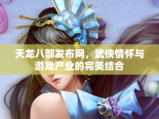 天龙八部发布网，武侠情怀与游戏产业的完美结合