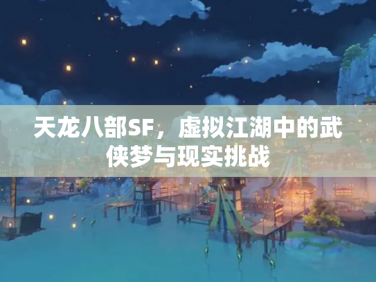 天龙八部SF，虚拟江湖中的武侠梦与现实挑战