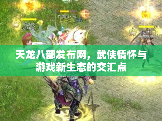 天龙八部发布网，武侠情怀与游戏新生态的交汇点