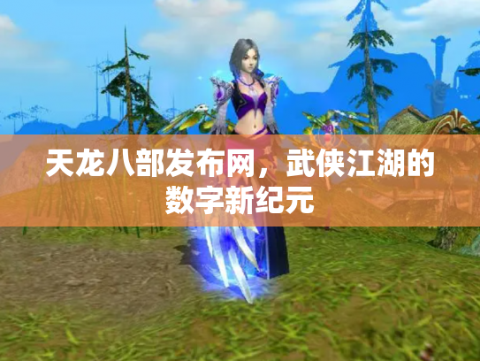 天龙八部发布网，武侠江湖的数字新纪元