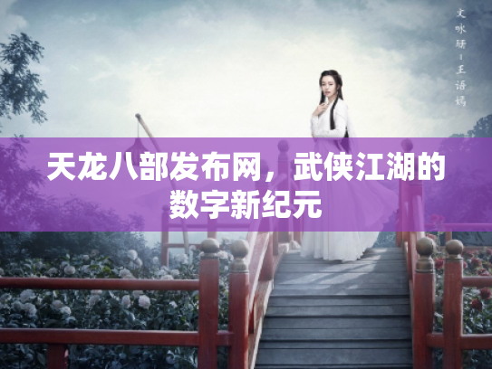 天龙八部发布网，武侠江湖的数字新纪元