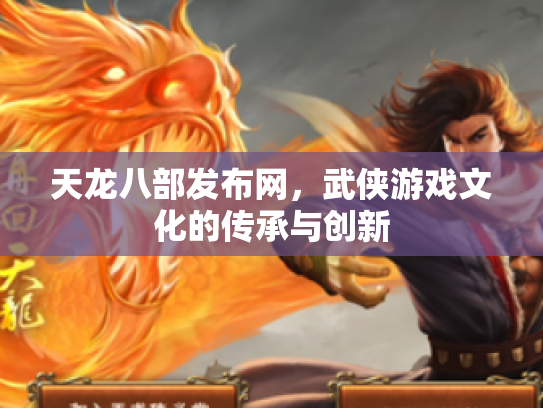 天龙八部发布网，武侠游戏文化的传承与创新