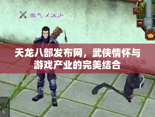 天龙八部发布网，武侠情怀与游戏产业的完美结合
