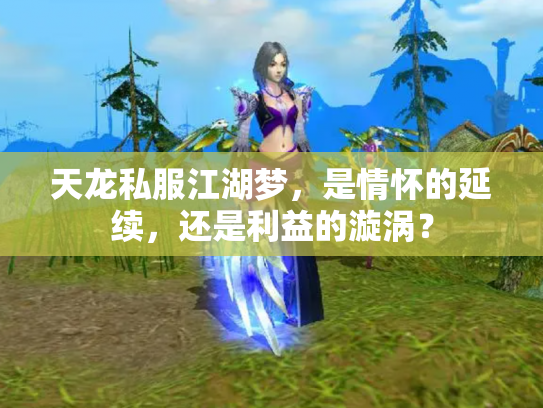 天龙私服江湖梦，是情怀的延续，还是利益的漩涡？